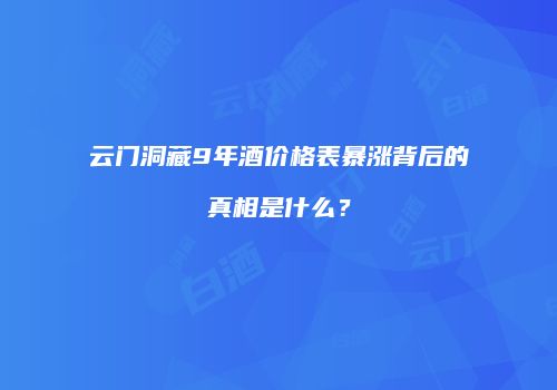 云门洞藏9年酒价格表暴涨背后的真相是什么？