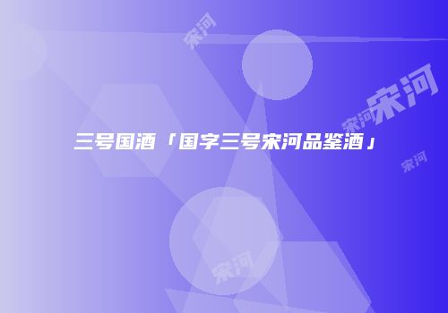 三号国酒「国字三号宋河品鉴酒」