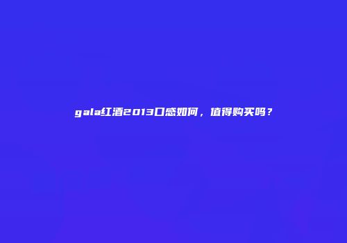 gala红酒2013口感如何，值得购买吗？