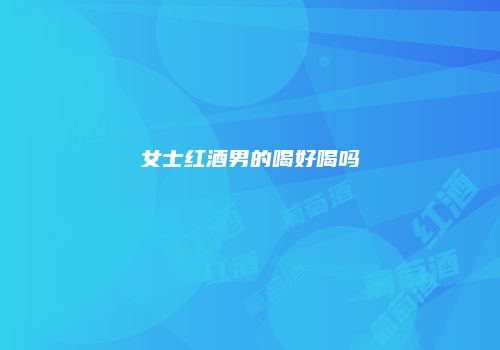 女士红酒男的喝好喝吗