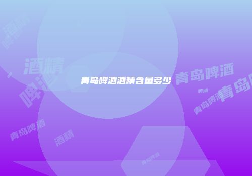 青岛啤酒酒精含量多少