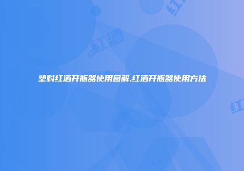 塑料红酒开瓶器使用图解,红酒开瓶器使用方法