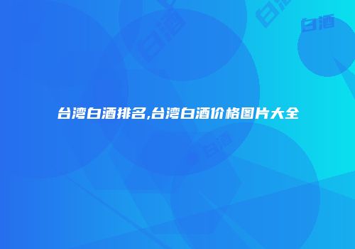 台湾白酒排名,台湾白酒价格图片大全