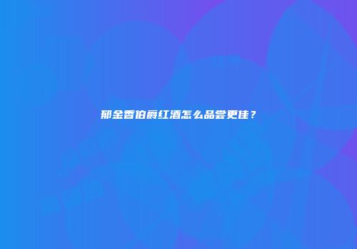 郁金香伯爵红酒怎么品尝更佳？