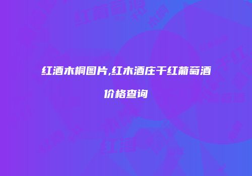 红酒木桐图片,红木酒庄干红葡萄酒价格查询