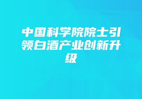 中国科学院院士引领白酒产业创新升级