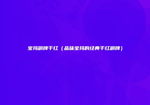 宝玛副牌干红（品味宝玛的经典干红副牌）