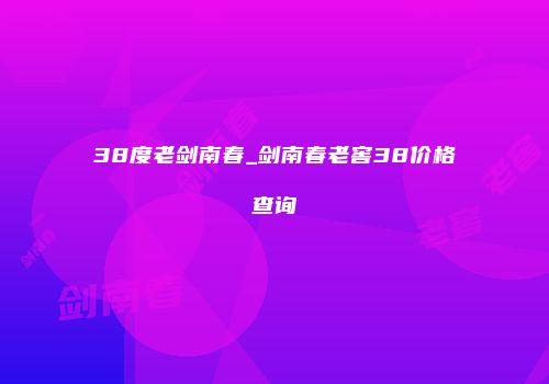 38度老剑南春_剑南春老窖38价格查询