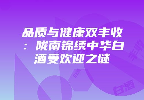 品质与健康双丰收：陇南锦绣中华白酒受欢迎之谜
