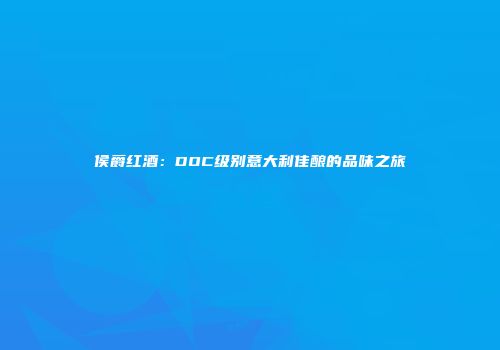 侯爵红酒：DOC级别意大利佳酿的品味之旅