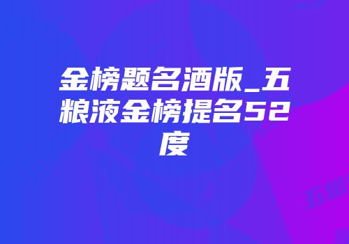 金榜题名酒版_五粮液金榜提名52度