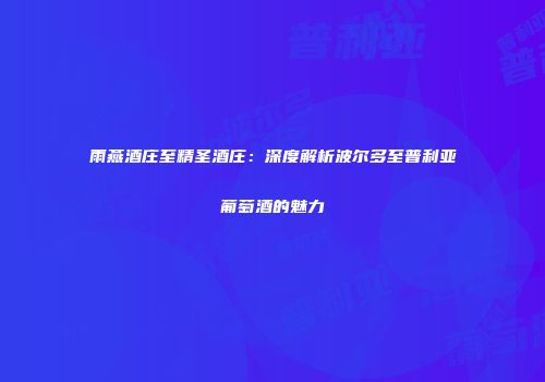 雨燕酒庄至精圣酒庄：深度解析波尔多至普利亚葡萄酒的魅力
