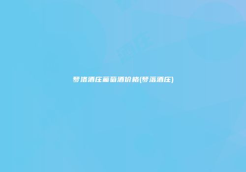 梦洛酒庄葡萄酒价格(梦落酒庄)