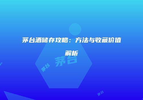 茅台酒储存攻略：方法与收藏价值解析