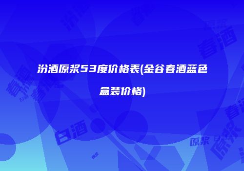 汾酒原浆53度价格表(金谷春酒蓝色盒装价格)