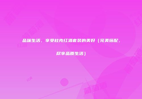 品味生活，享受杜克红酒套装的美好（完美搭配，尽享品质生活）