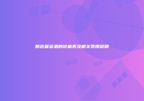 酿造葡萄酒的价格表及相关费用说明