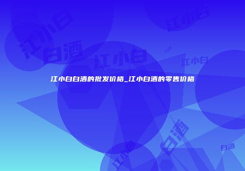 江小白白酒的批发价格_江小白酒的零售价格