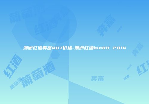 澳洲红酒奔富407价格-澳洲红酒bin88 2014