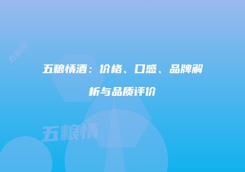 五粮情酒：价格、口感、品牌解析与品质评价