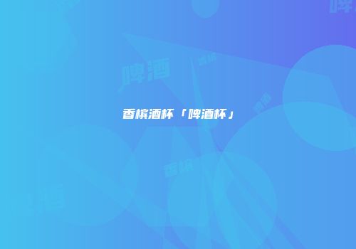香槟酒杯「啤酒杯」