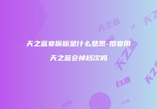 天之蓝宴席版是什么意思-婚宴用天之蓝会掉档次吗