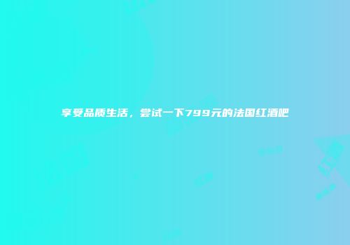 享受品质生活，尝试一下799元的法国红酒吧