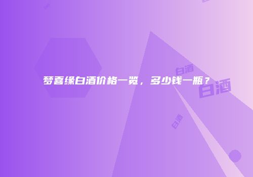 梦喜缘白酒价格一览，多少钱一瓶？