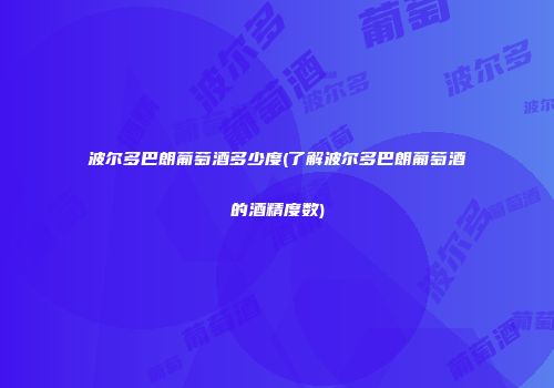 波尔多巴朗葡萄酒多少度(了解波尔多巴朗葡萄酒的酒精度数)