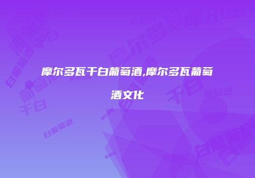 摩尔多瓦干白葡萄酒,摩尔多瓦葡萄酒文化
