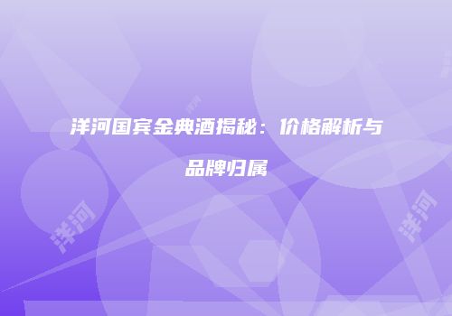 洋河国宾金典酒揭秘：价格解析与品牌归属