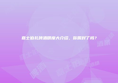 嘉士伯扎啤酒精度大介绍，你喝对了吗？