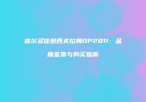 波尔多佳酿西夫拉姆OP2011：品质鉴赏与购买指南
