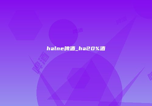 halne啤酒_ha20%酒