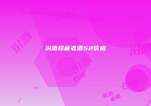 汾酒珍藏老酒52价格