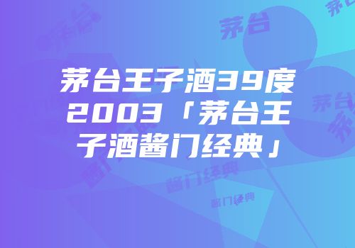 茅台王子酒39度2003「茅台王子酒酱门经典」
