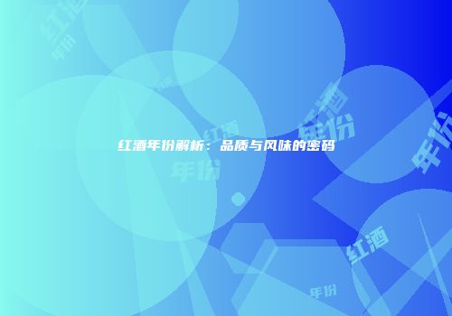 红酒年份解析：品质与风味的密码