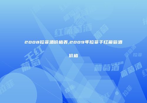 2008拉菲酒价格表,2009年拉菲干红葡萄酒价格