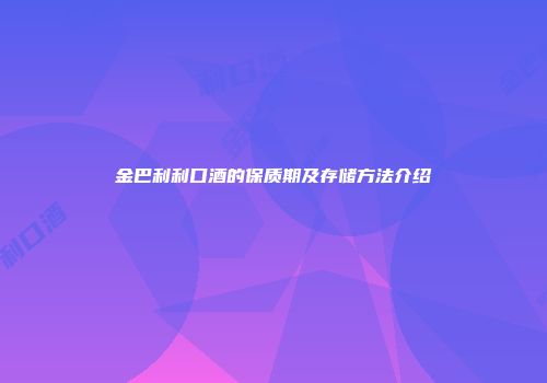 金巴利利口酒的保质期及存储方法介绍