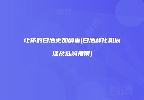 让你的白酒更加醇香(白酒醇化机原理及选购指南)