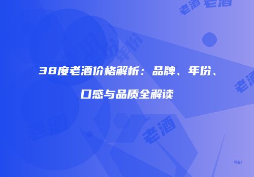 38度老酒价格解析：品牌、年份、口感与品质全解读