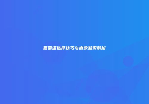 葡萄酒选择技巧与度数知识解析
