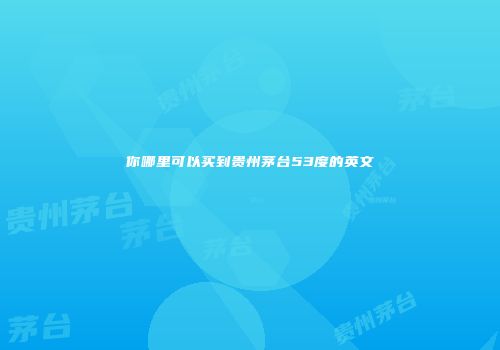 你哪里可以买到贵州茅台53度的英文