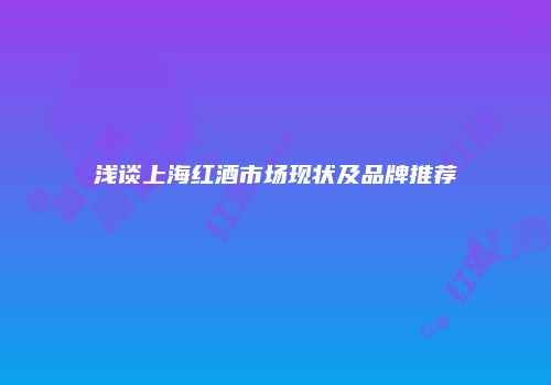 浅谈上海红酒市场现状及品牌推荐
