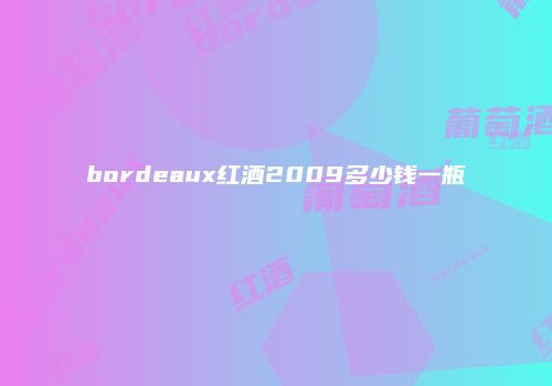 bordeaux红酒2009多少钱一瓶