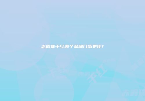 赤霞珠干红哪个品牌口感更佳?