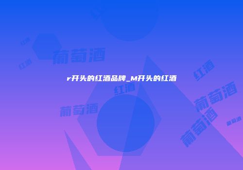 r开头的红酒品牌_M开头的红酒