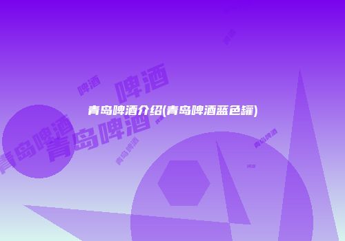 青岛啤酒介绍(青岛啤酒蓝色罐)
