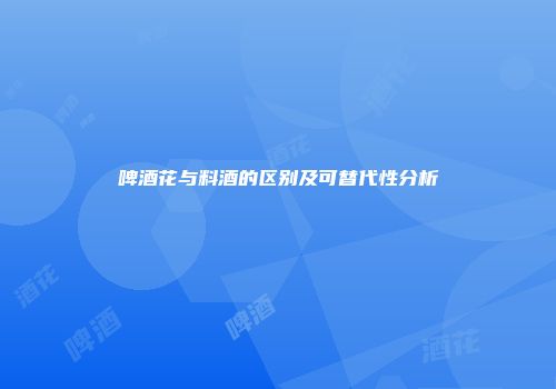 啤酒花与料酒的区别及可替代性分析