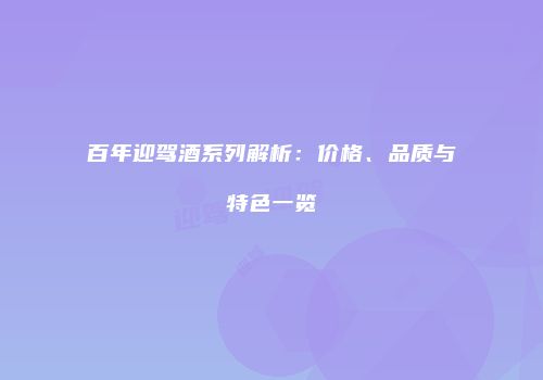 百年迎驾酒系列解析：价格、品质与特色一览